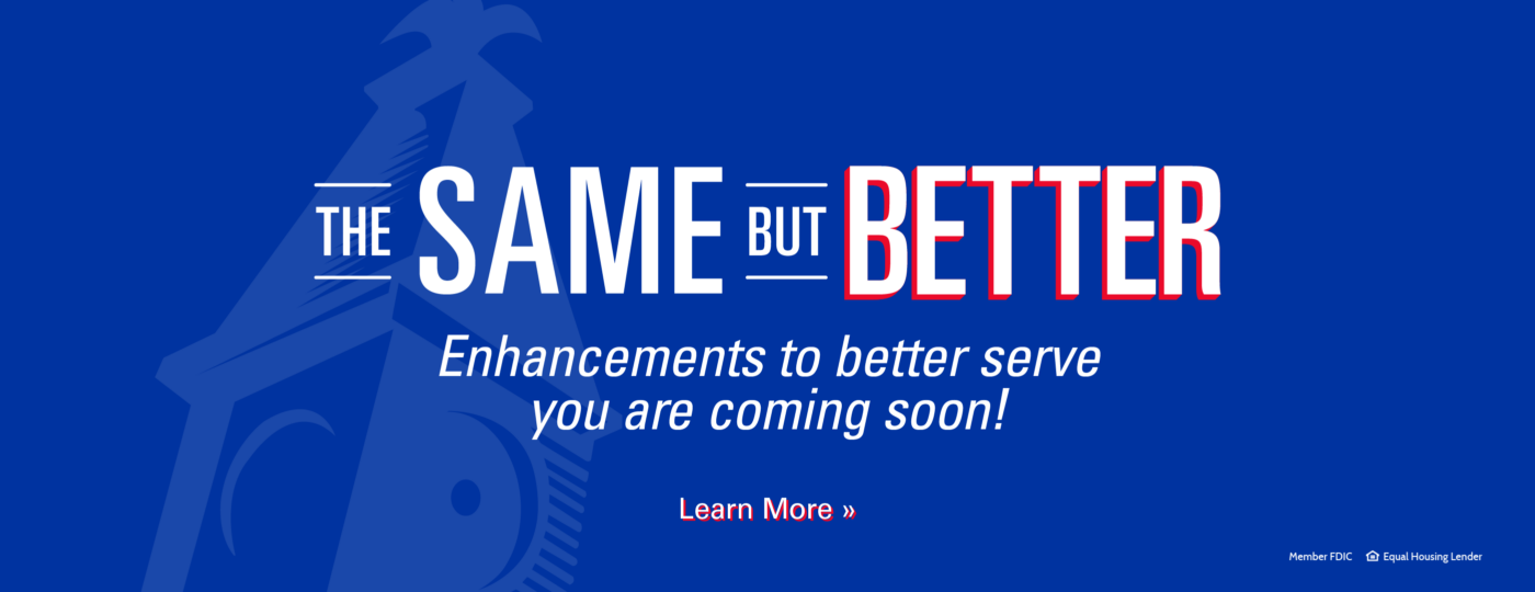 The Same But Better. Enhancements to better serve you are coming soon!
